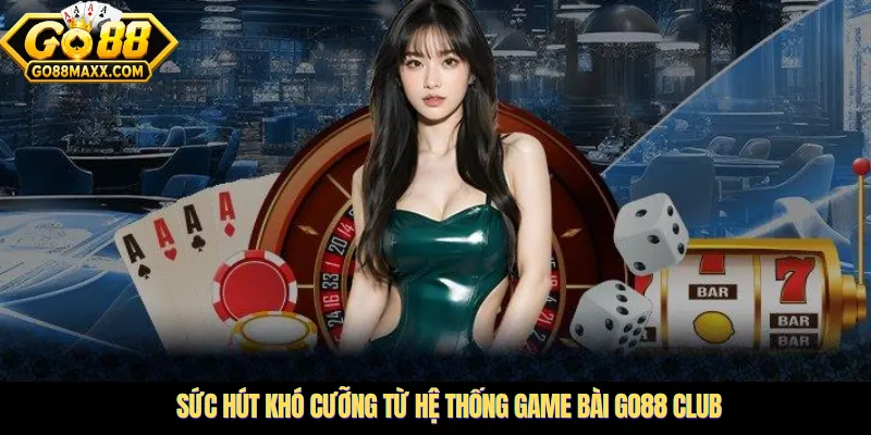 Sức hút khó cưỡng từ hệ thống game bài Go88 Club
