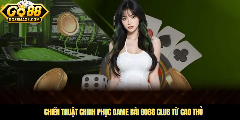 Chiến thuật chinh phục Game bài Go88 Club từ cao thủ